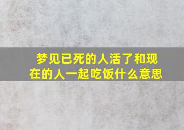 梦见已死的人活了和现在的人一起吃饭什么意思