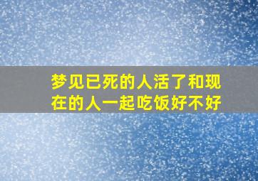 梦见已死的人活了和现在的人一起吃饭好不好