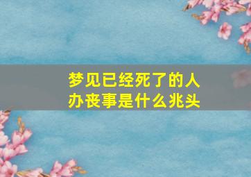 梦见已经死了的人办丧事是什么兆头