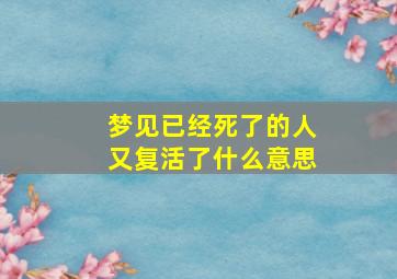 梦见已经死了的人又复活了什么意思