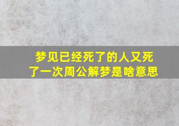 梦见已经死了的人又死了一次周公解梦是啥意思