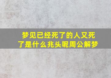 梦见已经死了的人又死了是什么兆头呢周公解梦