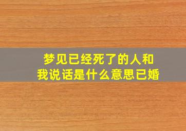 梦见已经死了的人和我说话是什么意思已婚