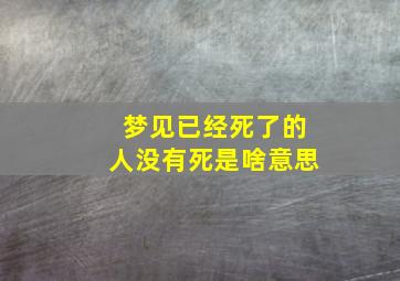 梦见已经死了的人没有死是啥意思