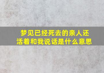 梦见已经死去的亲人还活着和我说话是什么意思