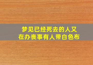 梦见已经死去的人又在办丧事有人带白色布