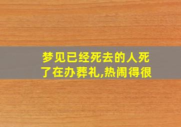 梦见已经死去的人死了在办葬礼,热闹得很