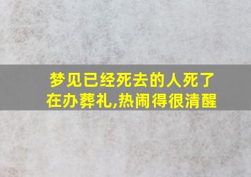 梦见已经死去的人死了在办葬礼,热闹得很清醒