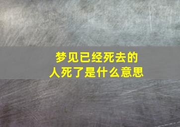 梦见已经死去的人死了是什么意思