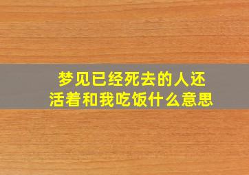 梦见已经死去的人还活着和我吃饭什么意思