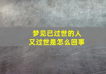 梦见已过世的人又过世是怎么回事