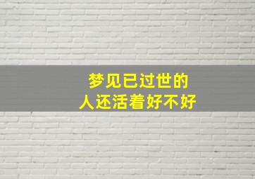 梦见已过世的人还活着好不好