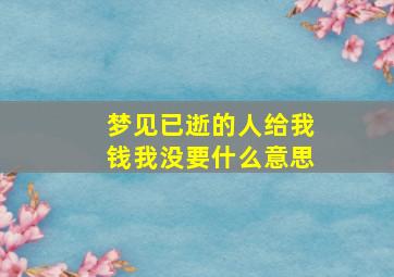 梦见已逝的人给我钱我没要什么意思