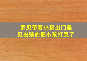 梦见带着小孩出门遇见出殡的把小孩打哭了