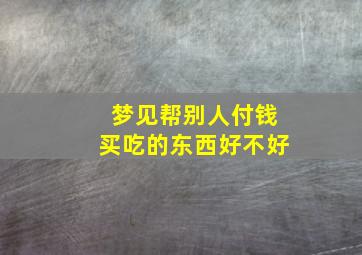 梦见帮别人付钱买吃的东西好不好