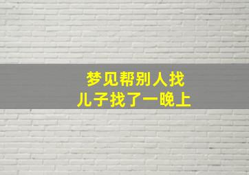 梦见帮别人找儿子找了一晚上