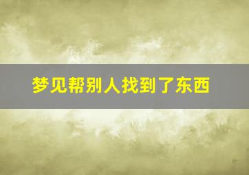 梦见帮别人找到了东西