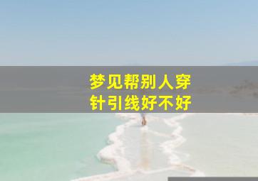 梦见帮别人穿针引线好不好