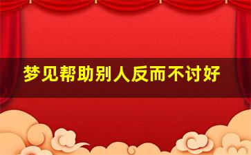 梦见帮助别人反而不讨好