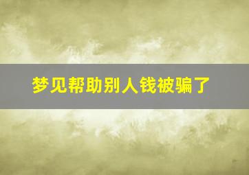 梦见帮助别人钱被骗了