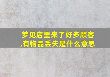 梦见店里来了好多顾客,有物品丢失是什么意思