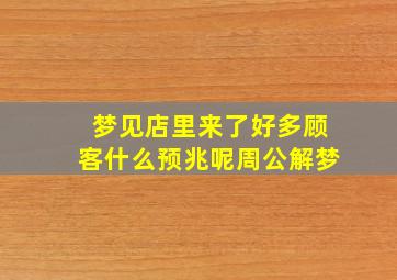 梦见店里来了好多顾客什么预兆呢周公解梦