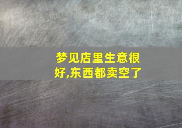 梦见店里生意很好,东西都卖空了