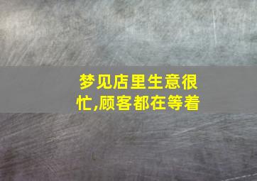 梦见店里生意很忙,顾客都在等着