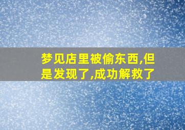 梦见店里被偷东西,但是发现了,成功解救了