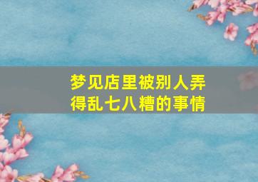 梦见店里被别人弄得乱七八糟的事情