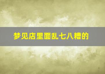 梦见店里面乱七八糟的