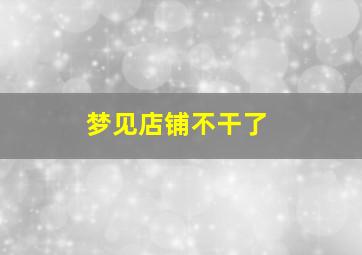 梦见店铺不干了