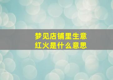 梦见店铺里生意红火是什么意思