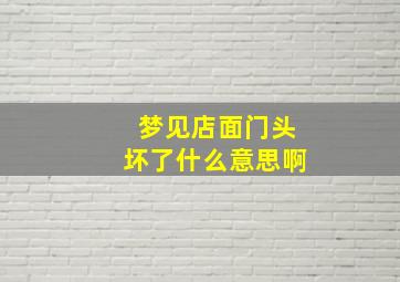 梦见店面门头坏了什么意思啊