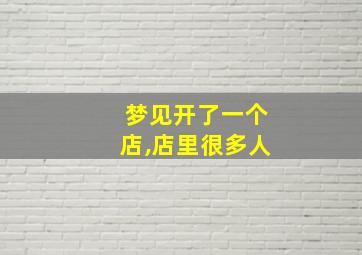 梦见开了一个店,店里很多人