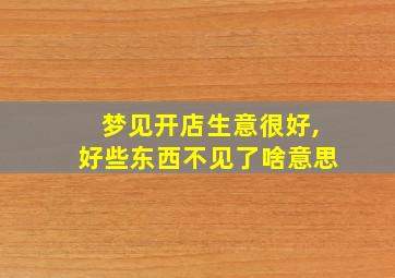 梦见开店生意很好,好些东西不见了啥意思