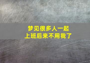 梦见很多人一起上班后来不用我了