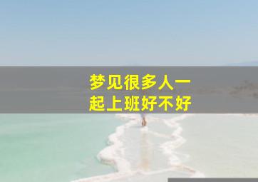 梦见很多人一起上班好不好