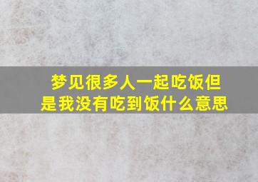 梦见很多人一起吃饭但是我没有吃到饭什么意思