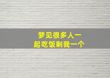 梦见很多人一起吃饭剩我一个