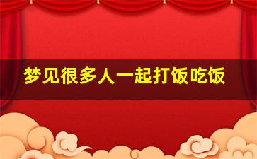 梦见很多人一起打饭吃饭