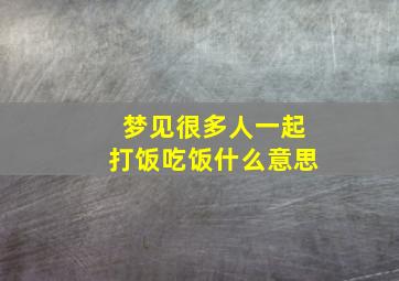 梦见很多人一起打饭吃饭什么意思