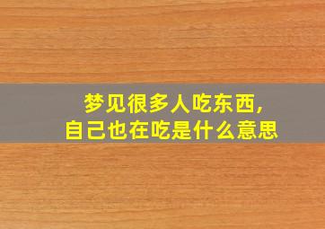 梦见很多人吃东西,自己也在吃是什么意思