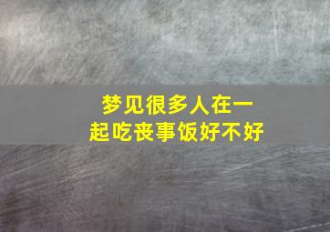 梦见很多人在一起吃丧事饭好不好