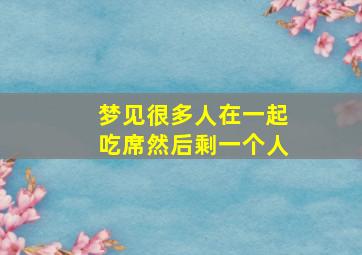 梦见很多人在一起吃席然后剩一个人