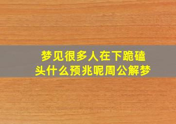 梦见很多人在下跪磕头什么预兆呢周公解梦