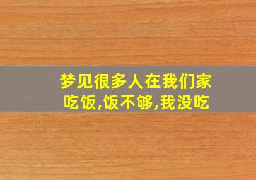 梦见很多人在我们家吃饭,饭不够,我没吃