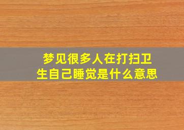 梦见很多人在打扫卫生自己睡觉是什么意思