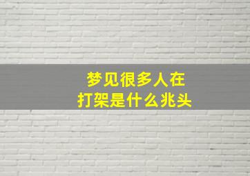 梦见很多人在打架是什么兆头