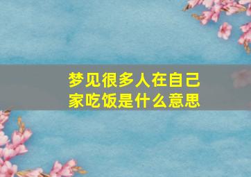 梦见很多人在自己家吃饭是什么意思